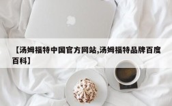 【汤姆福特中国官方网站,汤姆福特品牌百度百科】