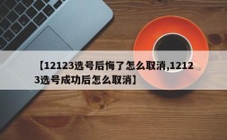 【12123选号后悔了怎么取消,12123选号成功后怎么取消】
