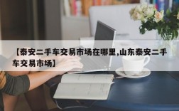 【泰安二手车交易市场在哪里,山东泰安二手车交易市场】