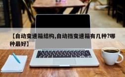 【自动变速箱结构,自动挡变速箱有几种?哪种最好】