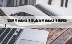 【最新玉米价格行情,未来玉米价格行情预测】