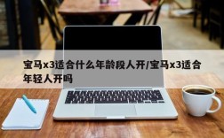 宝马x3适合什么年龄段人开/宝马x3适合年轻人开吗