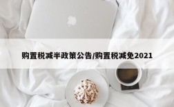 购置税减半政策公告/购置税减免2021