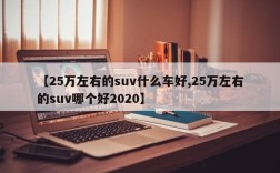 【25万左右的suv什么车好,25万左右的suv哪个好2020】