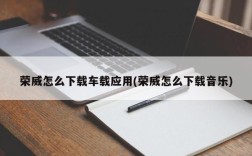 荣威怎么下载车载应用(荣威怎么下载音乐)