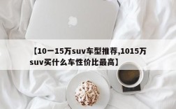 【10一15万suv车型推荐,1015万suv买什么车性价比最高】