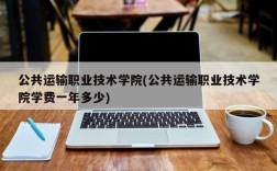 公共运输职业技术学院(公共运输职业技术学院学费一年多少)
