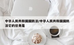 中华人民共和国国防法/中华人民共和国国防法它的任务是