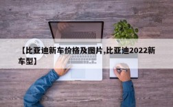 【比亚迪新车价格及图片,比亚迪2022新车型】