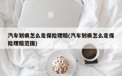 汽车划痕怎么走保险理赔(汽车划痕怎么走保险理赔范围)