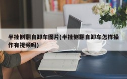 半挂侧翻自卸车图片(半挂侧翻自卸车怎样操作有视频吗)