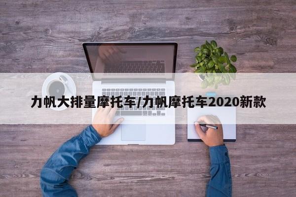 力帆大排量摩托车/力帆摩托车2020新款