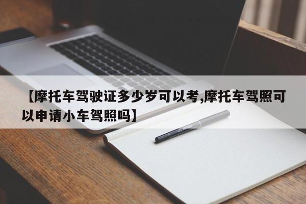 【摩托车驾驶证多少岁可以考,摩托车驾照可以申请小车驾照吗】