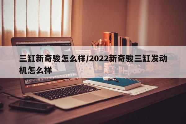 三缸新奇骏怎么样/2022新奇骏三缸发动机怎么样