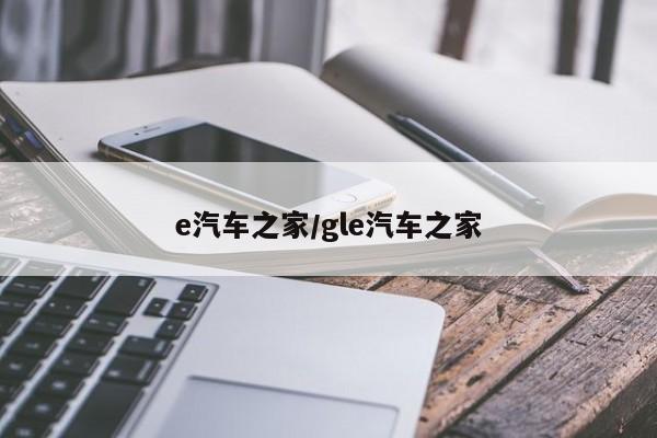 e汽车之家/gle汽车之家
