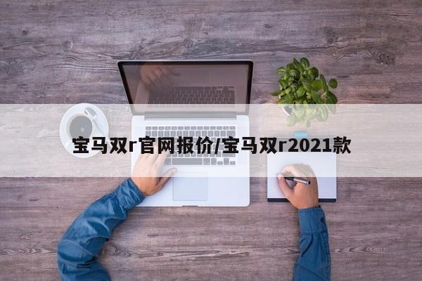 宝马双r官网报价/宝马双r2021款